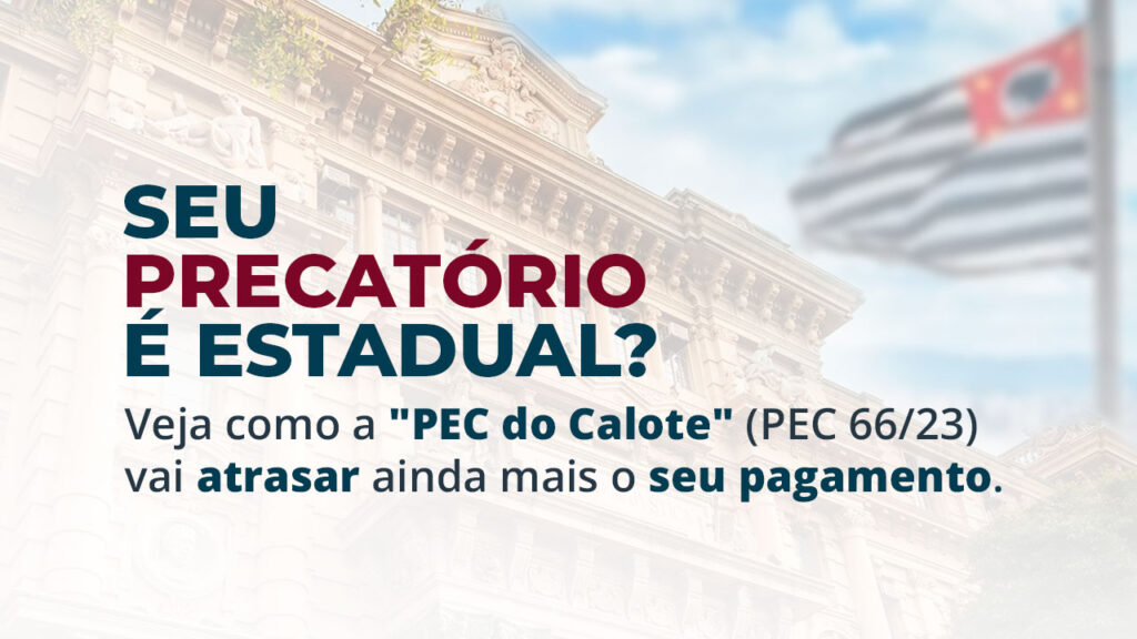 A "PEC do Calote" (PEC 66/23) e os Precatórios Estaduais de SP: Por que sua espera pode triplicar e seu dinheiro render menos? seu precatÓrio É estadual
